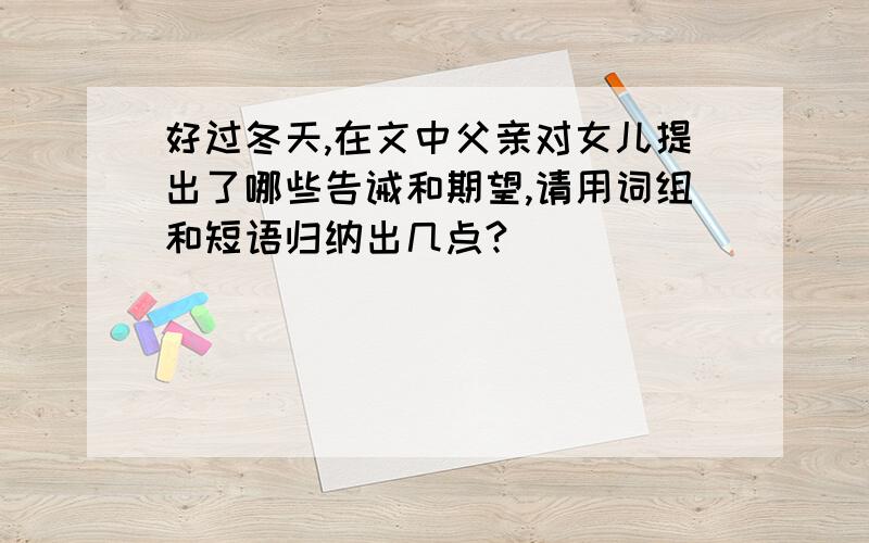 好过冬天,在文中父亲对女儿提出了哪些告诫和期望,请用词组和短语归纳出几点?