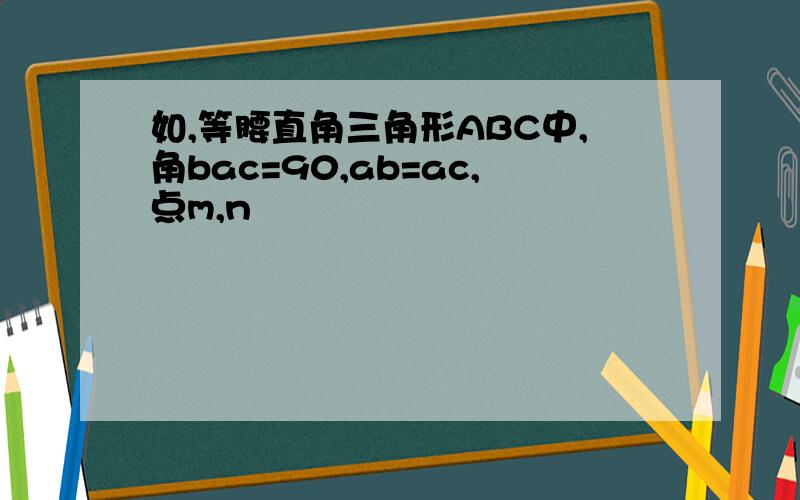 如,等腰直角三角形ABC中,角bac=90,ab=ac,点m,n