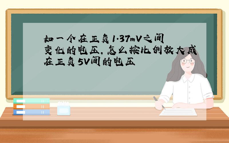 如一个在正负1.37mV之间变化的电压,怎么按比例放大成在正负5V间的电压