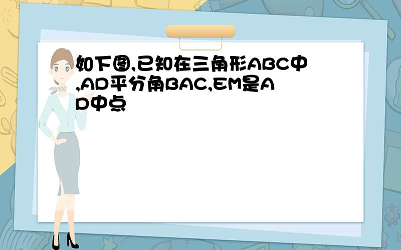 如下图,已知在三角形ABC中,AD平分角BAC,EM是AD中点