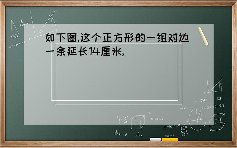 如下图,这个正方形的一组对边一条延长14厘米,