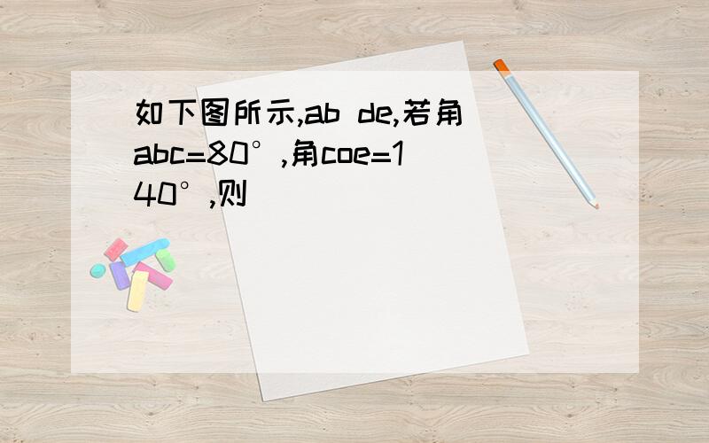 如下图所示,ab de,若角abc=80°,角coe=140°,则