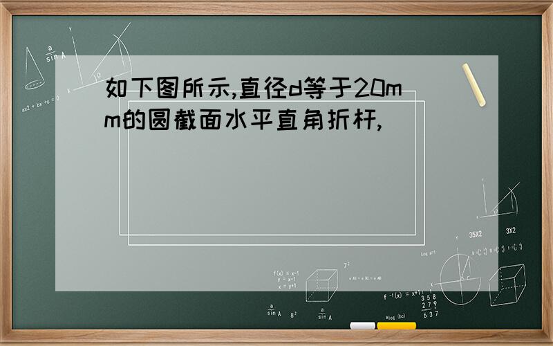 如下图所示,直径d等于20mm的圆截面水平直角折杆,