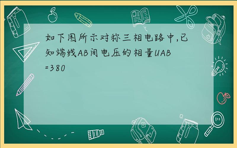 如下图所示对称三相电路中,已知端线AB间电压的相量UAB=380