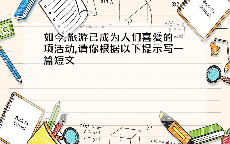 如今,旅游已成为人们喜爱的一项活动,请你根据以下提示写一篇短文