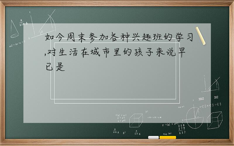 如今周末参加各种兴趣班的学习,对生活在城市里的孩子来说早已是