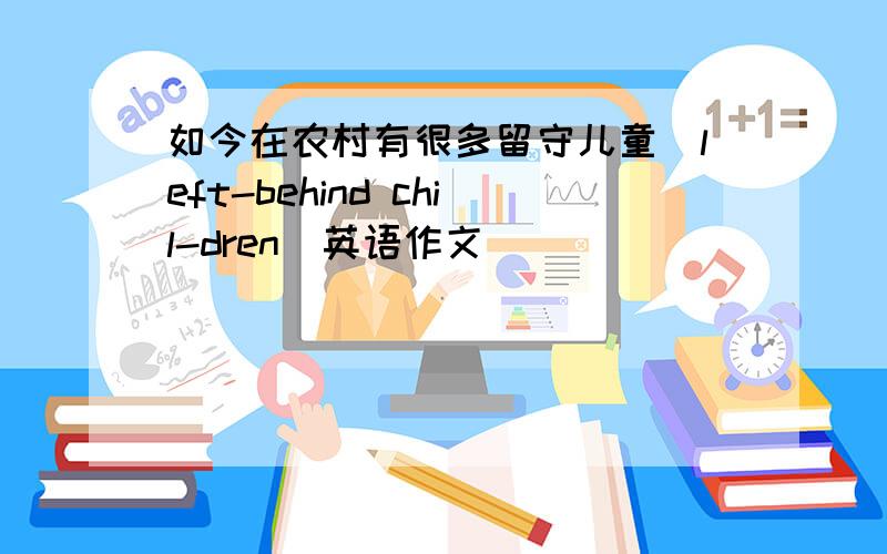 如今在农村有很多留守儿童(left-behind chil-dren)英语作文