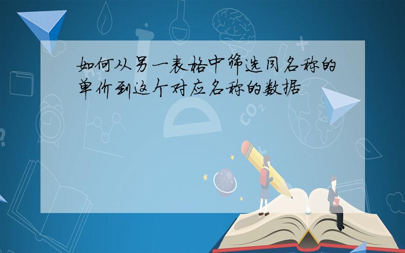 如何从另一表格中筛选同名称的单价到这个对应名称的数据