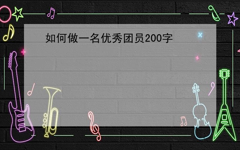 如何做一名优秀团员200字