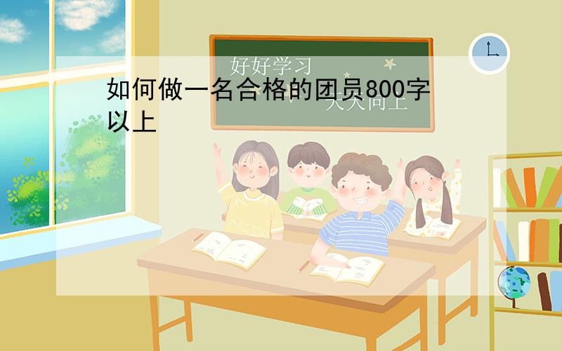 如何做一名合格的团员800字以上