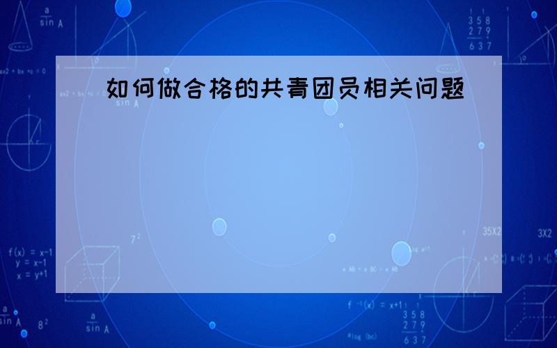 如何做合格的共青团员相关问题