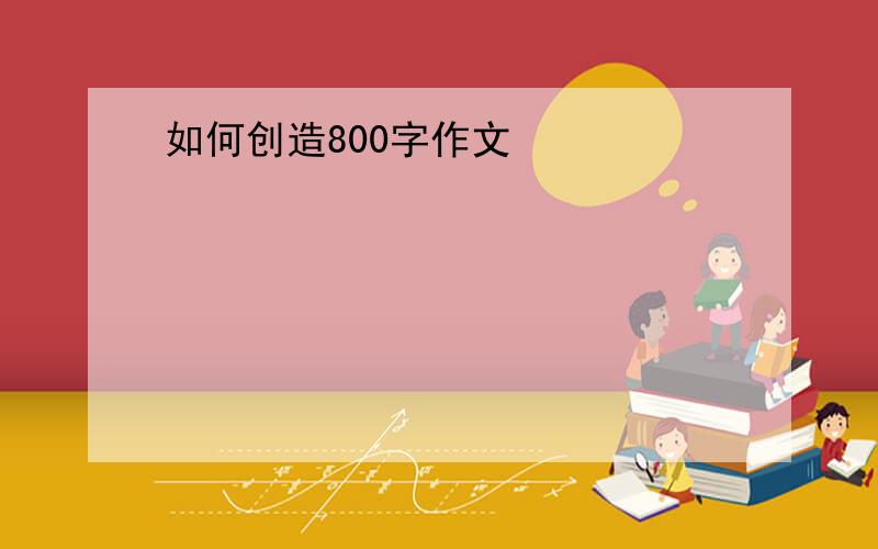 如何创造800字作文