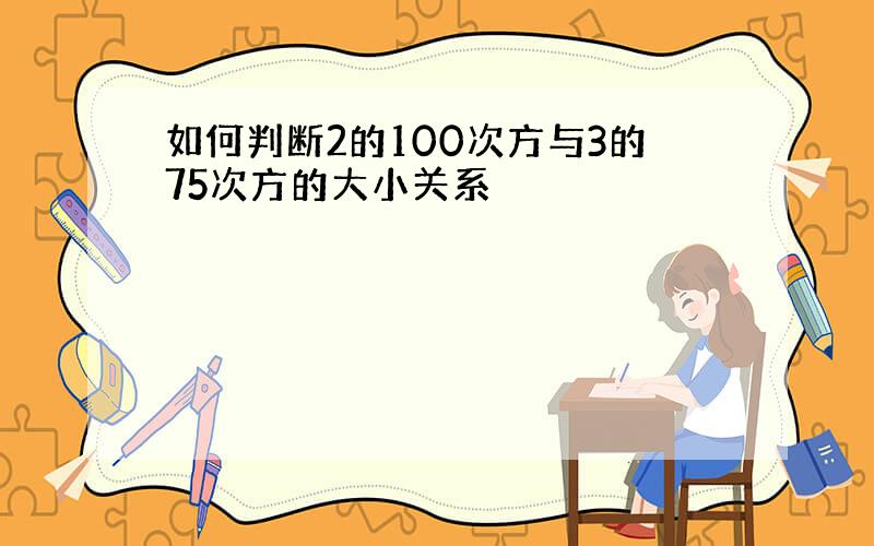 如何判断2的100次方与3的75次方的大小关系