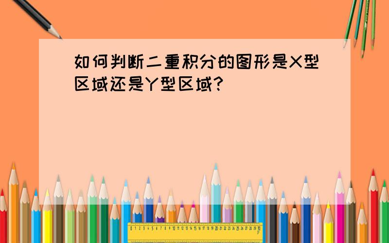 如何判断二重积分的图形是X型区域还是Y型区域?