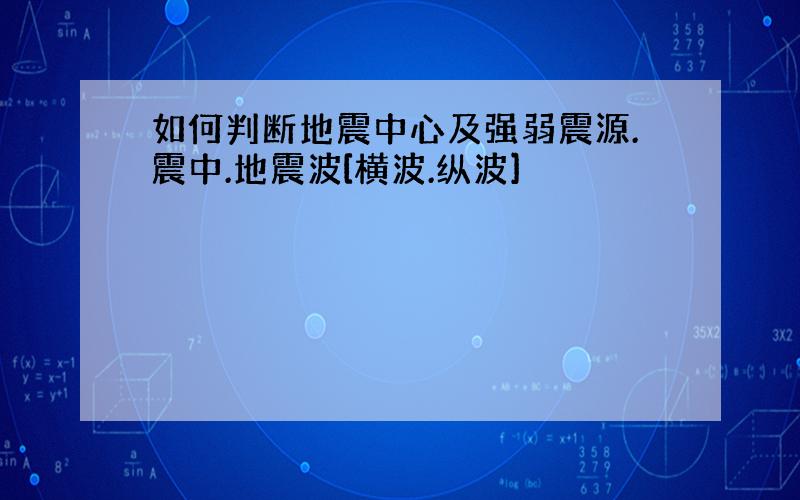 如何判断地震中心及强弱震源.震中.地震波[横波.纵波]