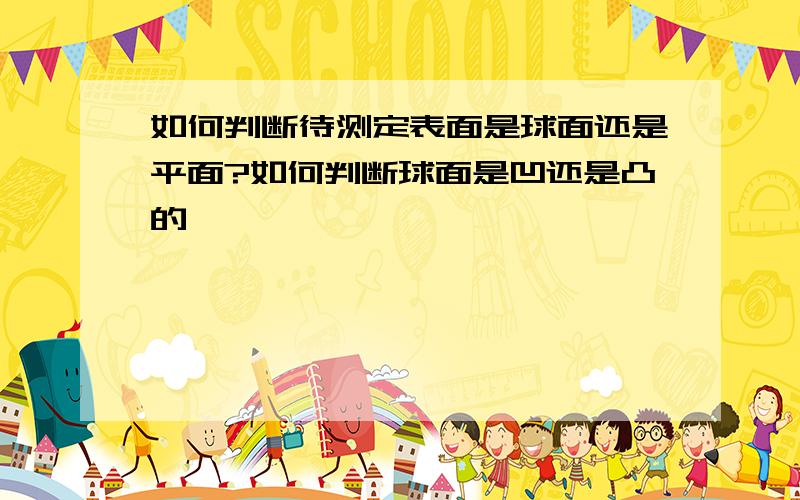 如何判断待测定表面是球面还是平面?如何判断球面是凹还是凸的