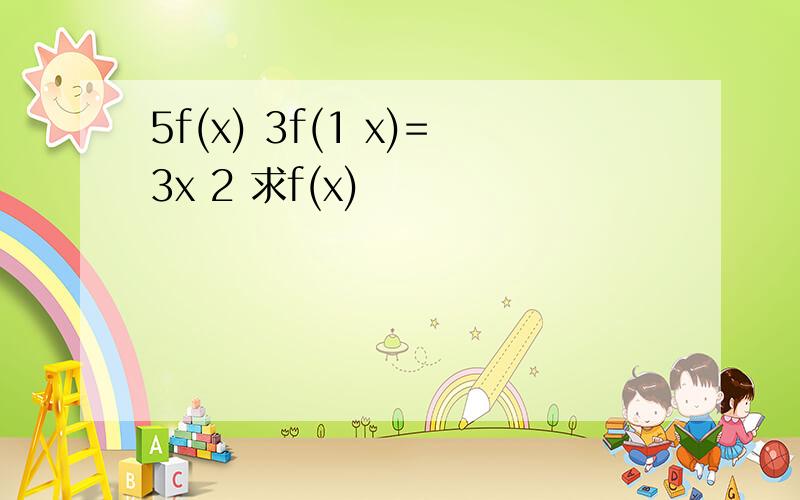 5f(x) 3f(1 x)=3x 2 求f(x)