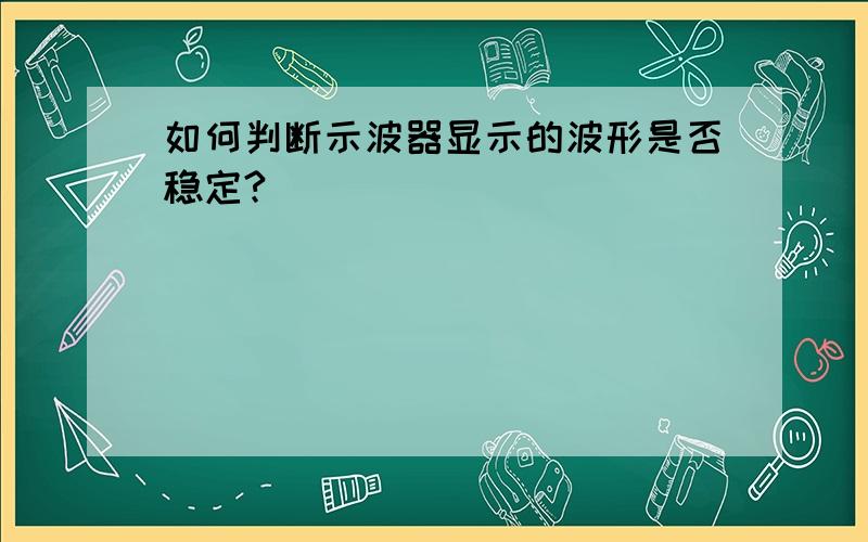 如何判断示波器显示的波形是否稳定?