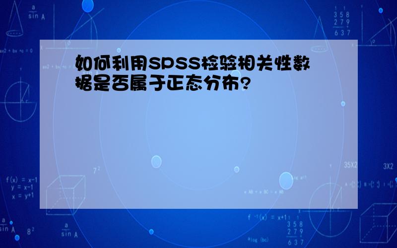 如何利用SPSS检验相关性数据是否属于正态分布?