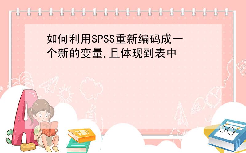 如何利用SPSS重新编码成一个新的变量,且体现到表中