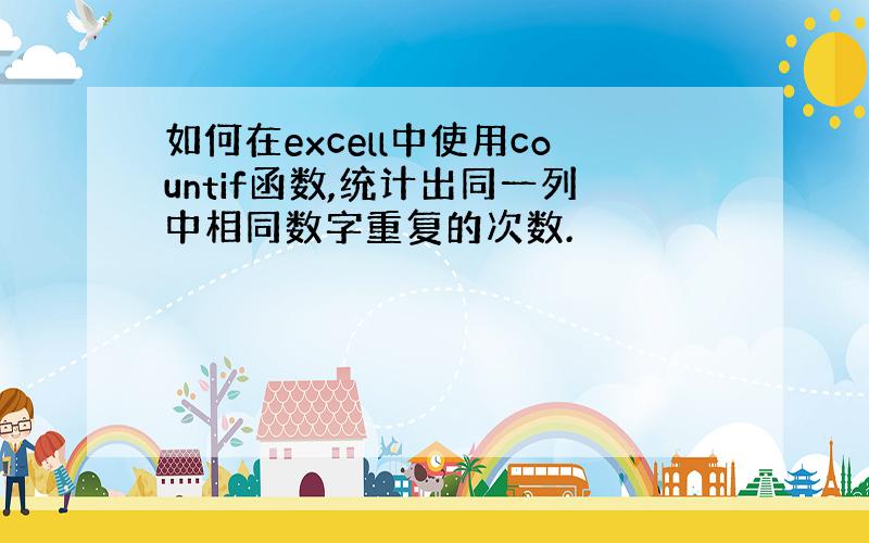 如何在excell中使用countif函数,统计出同一列中相同数字重复的次数.