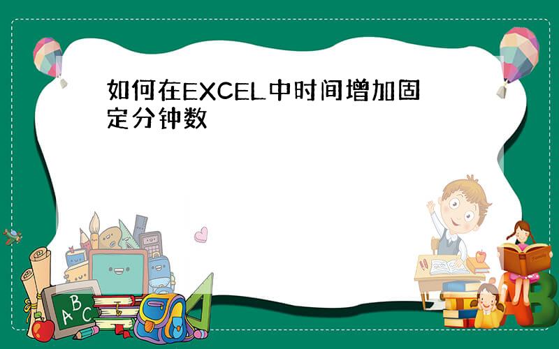 如何在EXCEL中时间增加固定分钟数