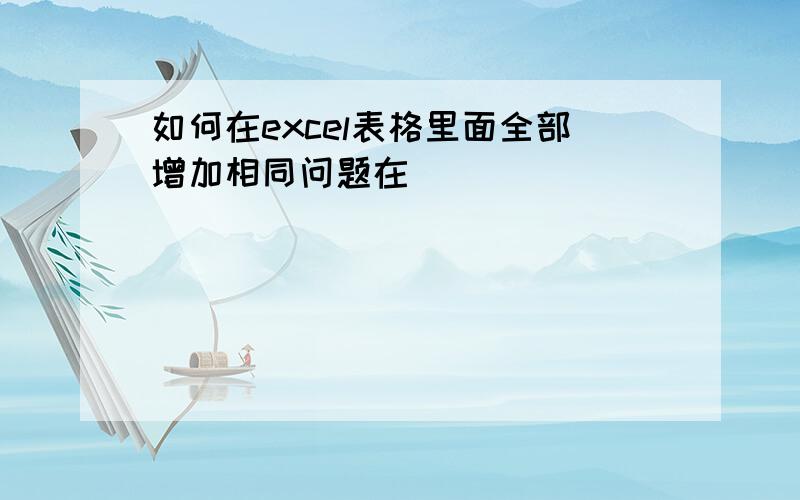 如何在excel表格里面全部增加相同问题在