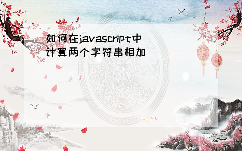 如何在javascript中计算两个字符串相加