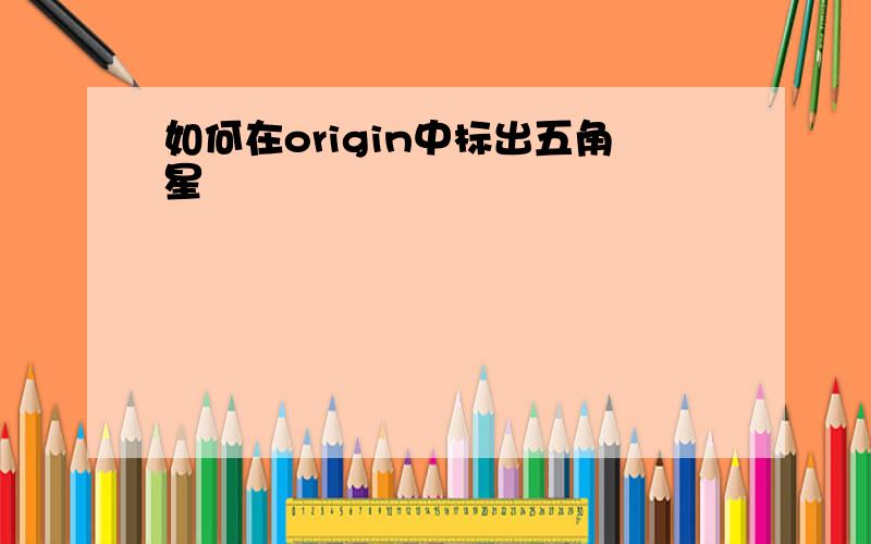 如何在origin中标出五角星