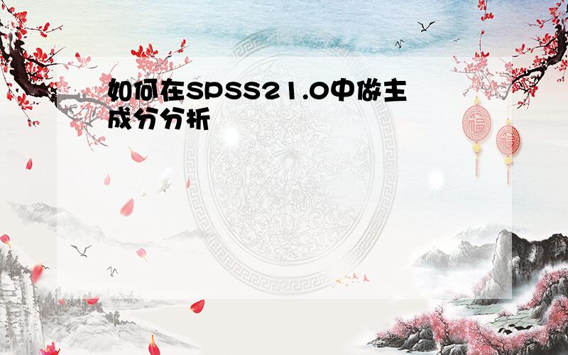 如何在SPSS21.0中做主成分分析