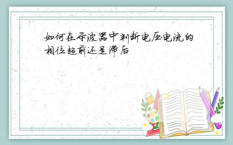 如何在示波器中判断电压电流的相位超前还是滞后