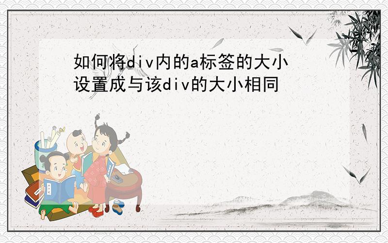 如何将div内的a标签的大小设置成与该div的大小相同