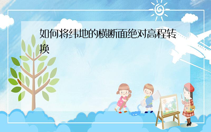 如何将纬地的横断面绝对高程转换