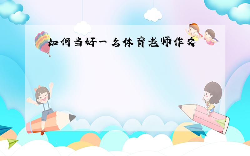 如何当好一名体育老师作文