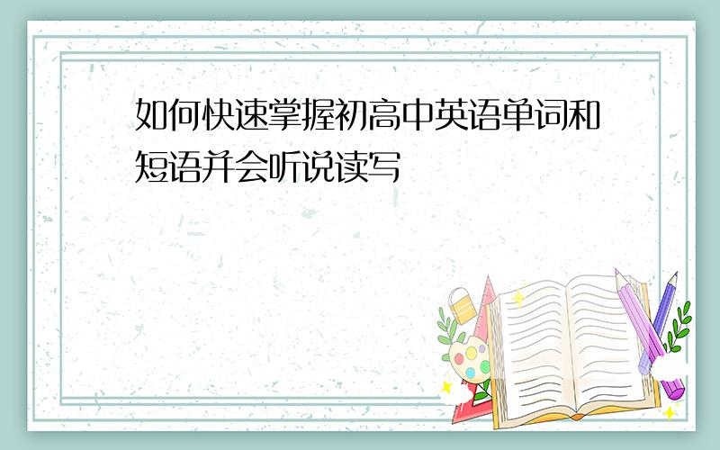 如何快速掌握初高中英语单词和短语并会听说读写