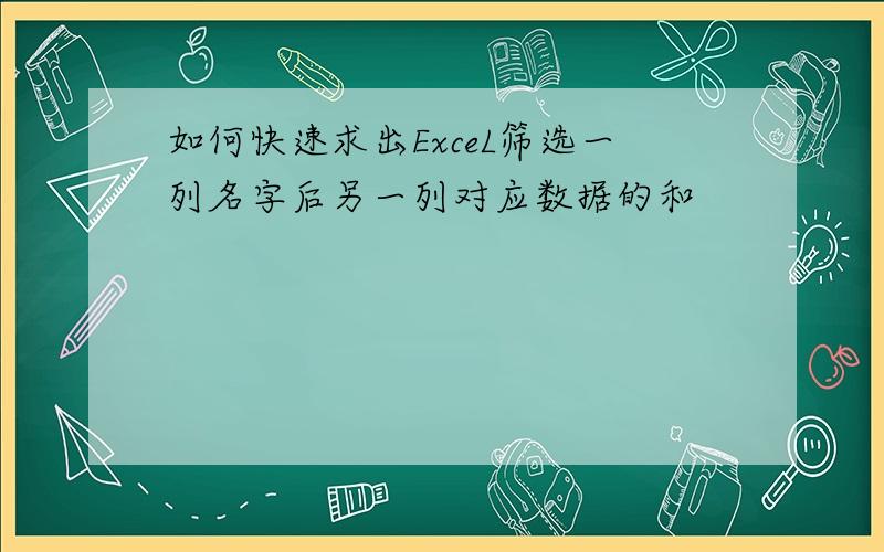 如何快速求出ExceL筛选一列名字后另一列对应数据的和