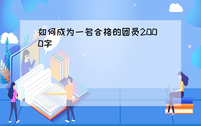 如何成为一名合格的团员2000字