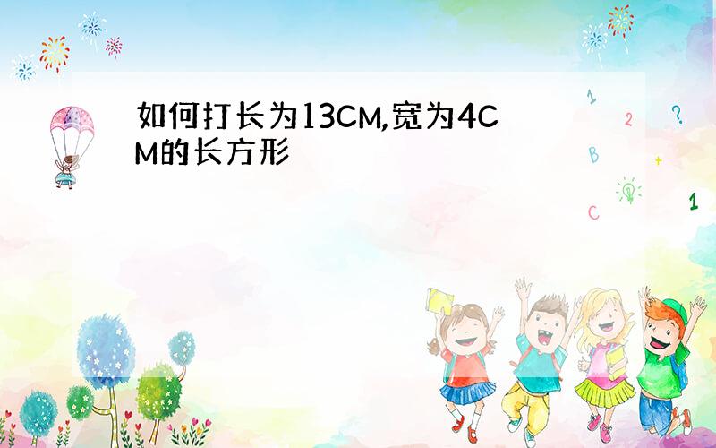 如何打长为13CM,宽为4CM的长方形