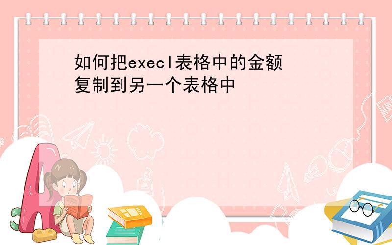 如何把execl表格中的金额复制到另一个表格中