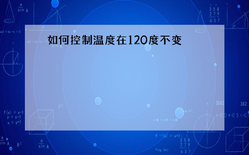 如何控制温度在120度不变