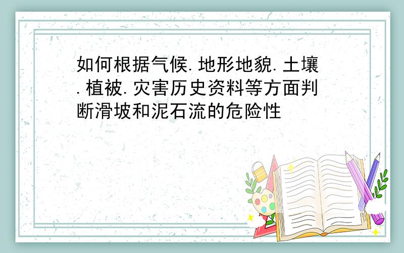 如何根据气候.地形地貌.土壤.植被.灾害历史资料等方面判断滑坡和泥石流的危险性