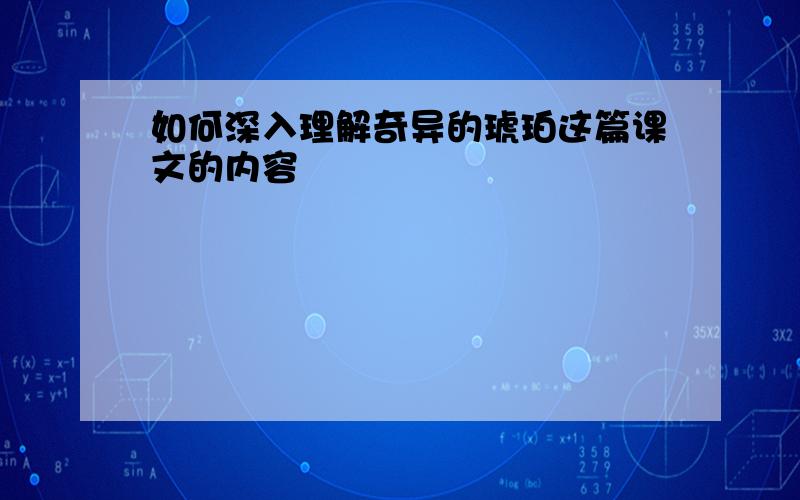 如何深入理解奇异的琥珀这篇课文的内容