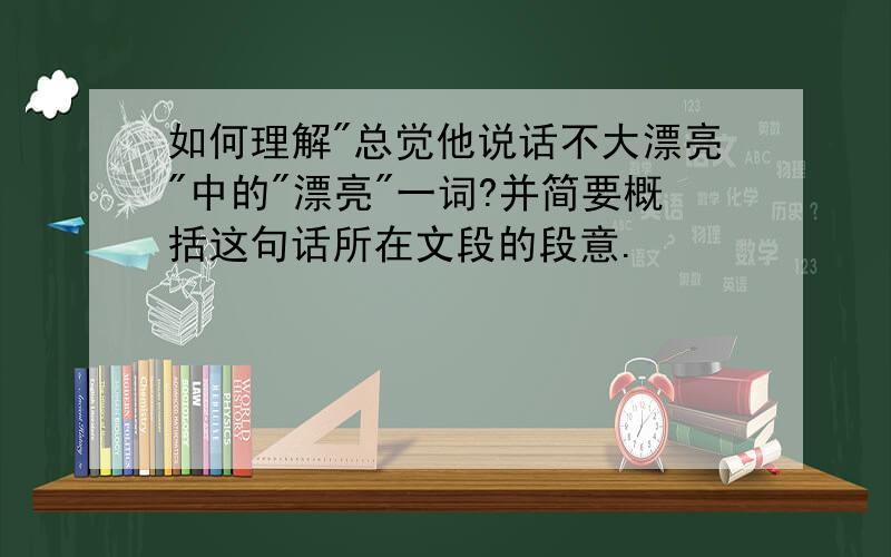 如何理解"总觉他说话不大漂亮"中的"漂亮"一词?并简要概括这句话所在文段的段意.