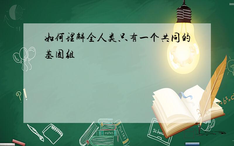 如何理解全人类只有一个共同的基因组