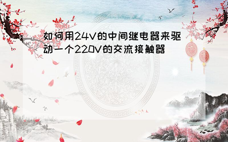 如何用24V的中间继电器来驱动一个220V的交流接触器