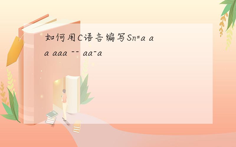 如何用C语言编写Sn=a aa aaa -- aa-a