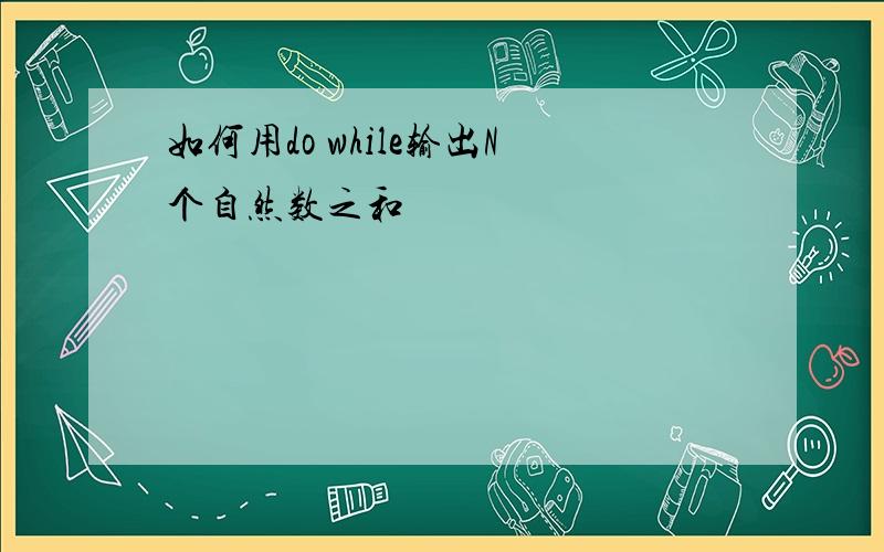 如何用do while输出N个自然数之和