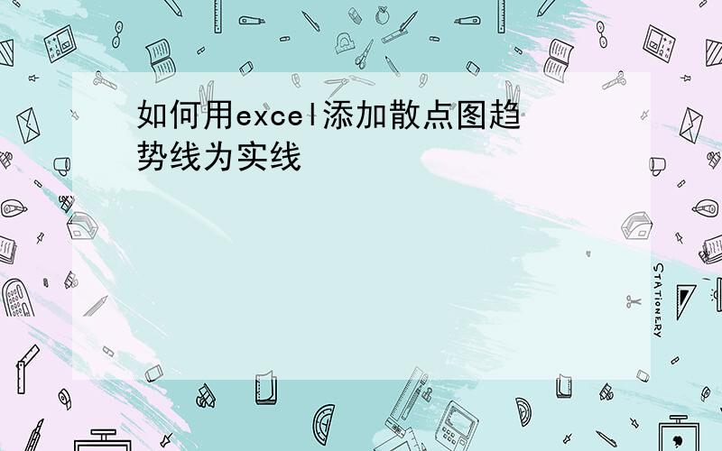 如何用excel添加散点图趋势线为实线