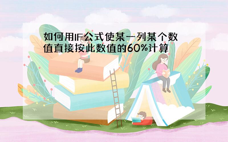 如何用IF公式使某一列某个数值直接按此数值的60%计算