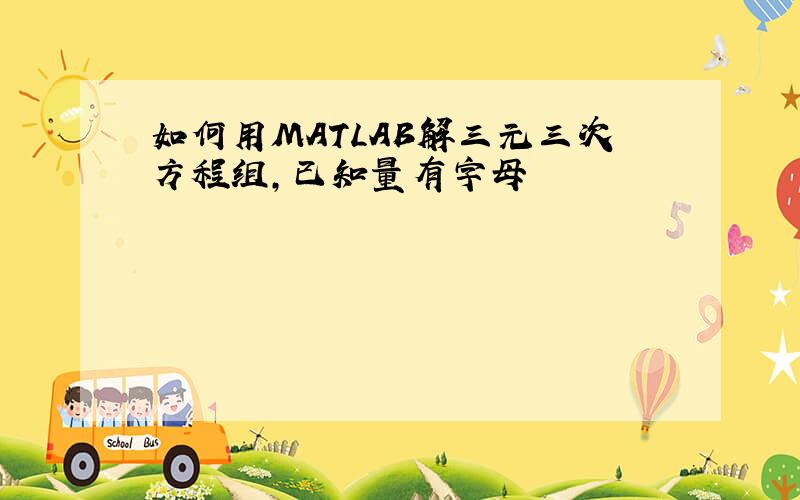 如何用MATLAB解三元三次方程组,已知量有字母